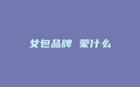 女包品牌 蒙什么
