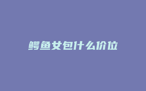 鳄鱼女包什么价位
