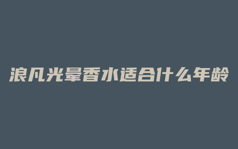 浪凡光晕香水适合什么年龄