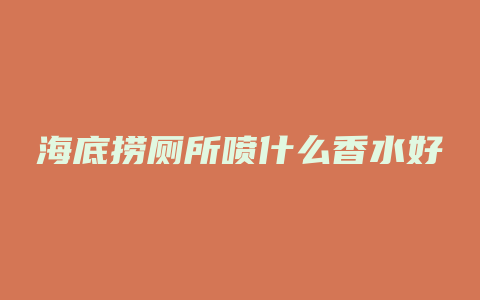 海底捞厕所喷什么香水好