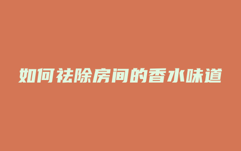 如何祛除房间的香水味道