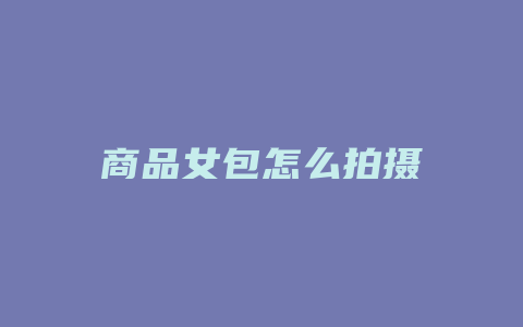 商品女包怎么拍摄