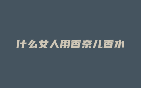 什么女人用香奈儿香水