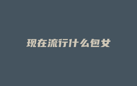 现在流行什么包女