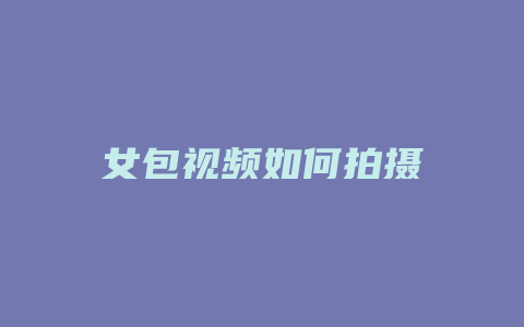 女包视频如何拍摄