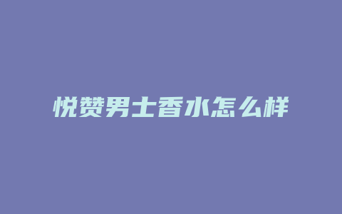 悦赞男士香水怎么样