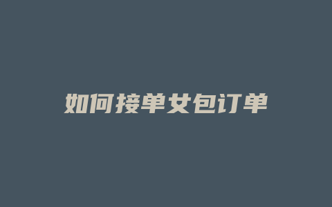 如何接单女包订单