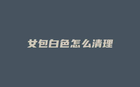 女包白色怎么清理