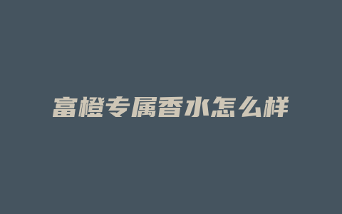 富橙专属香水怎么样