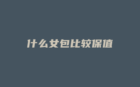 什么女包比较保值