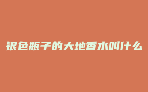 银色瓶子的大地香水叫什么