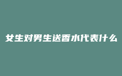 女生对男生送香水代表什么