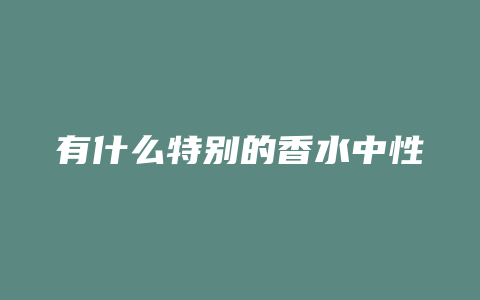 有什么特别的香水中性
