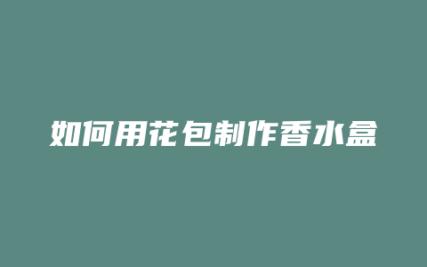如何用花包制作香水盒