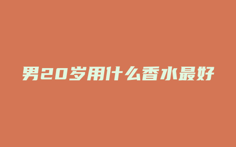 男20岁用什么香水最好