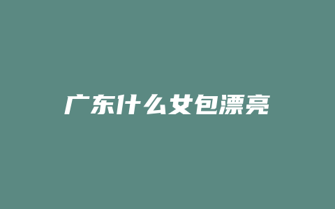 广东什么女包漂亮
