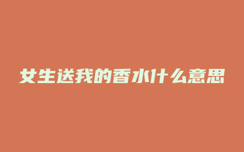 女生送我的香水什么意思