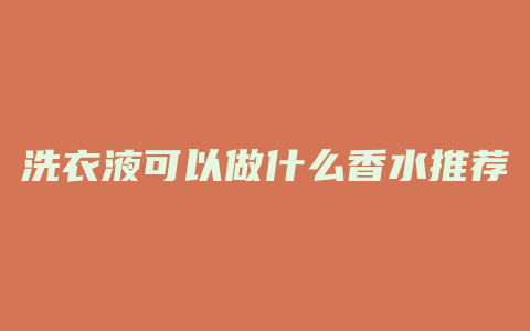 洗衣液可以做什么香水推荐