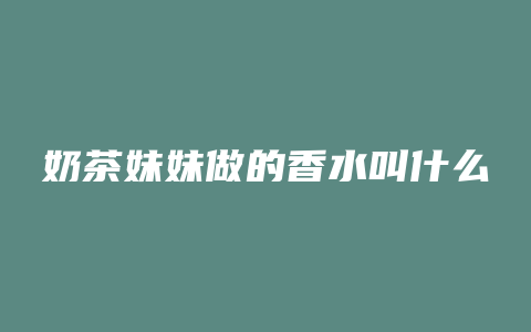 奶茶妹妹做的香水叫什么