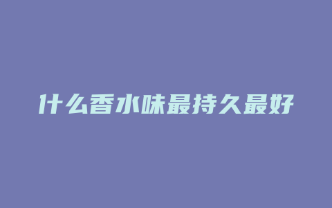 什么香水味最持久最好