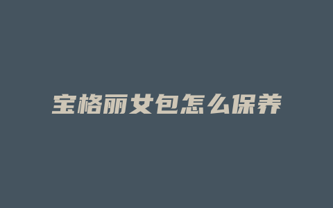 宝格丽女包怎么保养