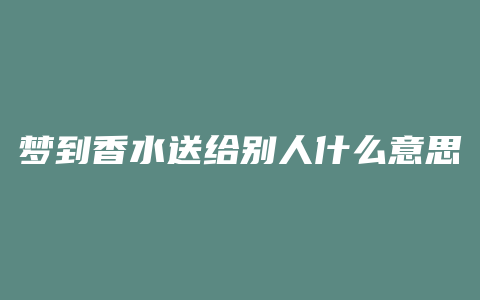 梦到香水送给别人什么意思