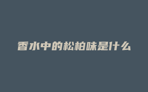香水中的松柏味是什么