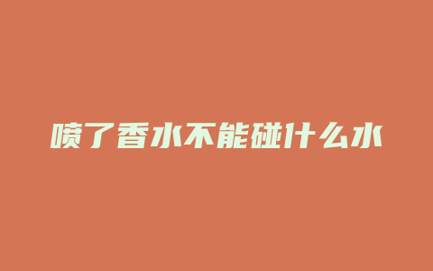 喷了香水不能碰什么水