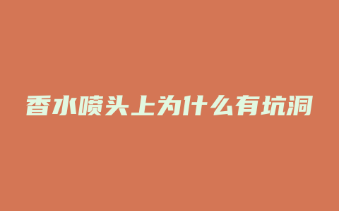 香水喷头上为什么有坑洞