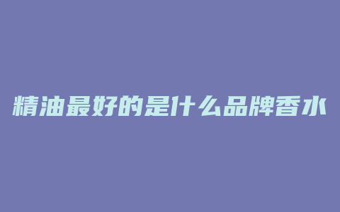精油最好的是什么品牌香水