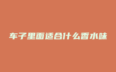 车子里面适合什么香水味