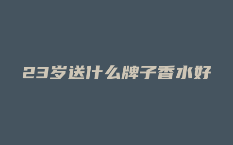 23岁送什么牌子香水好