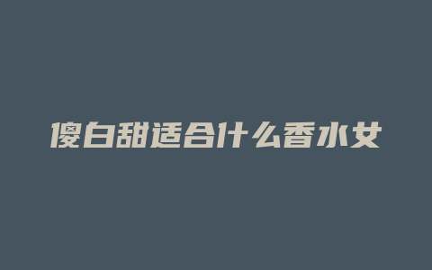 傻白甜适合什么香水女