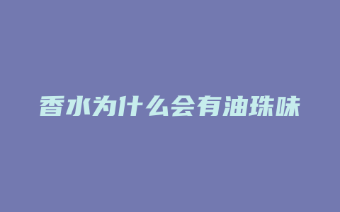 香水为什么会有油珠味