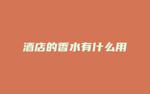酒店的香水有什么用