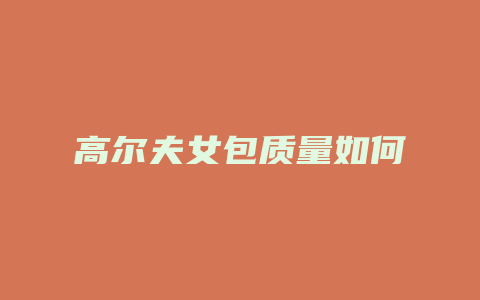 高尔夫女包质量如何