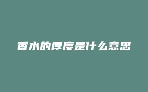 香水的厚度是什么意思