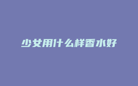 少女用什么样香水好