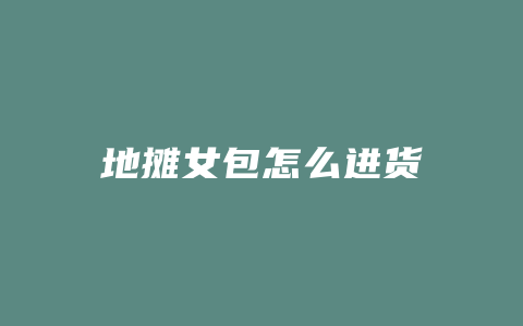 地摊女包怎么进货