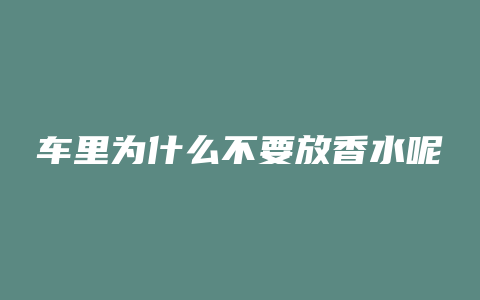 车里为什么不要放香水呢