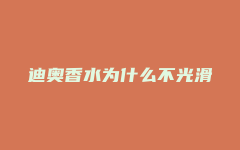 迪奥香水为什么不光滑