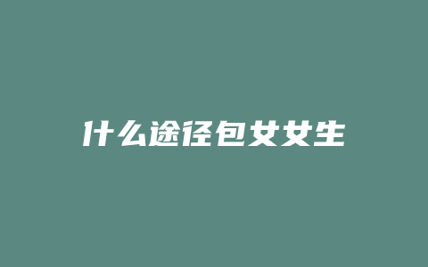 什么途径包女女生