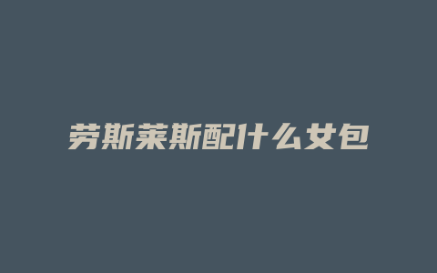 劳斯莱斯配什么女包