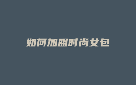 如何加盟时尚女包