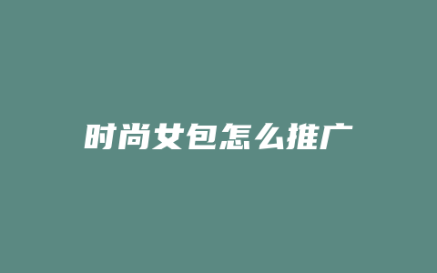 时尚女包怎么推广