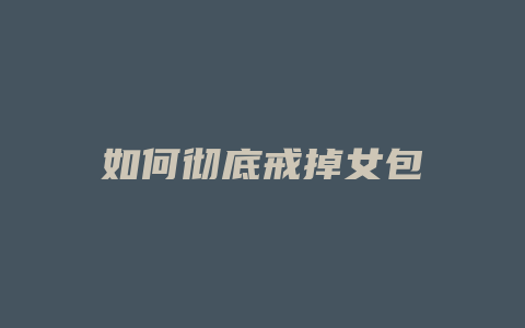 如何彻底戒掉女包