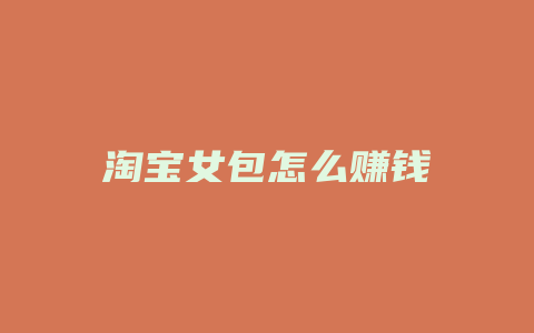 淘宝女包怎么赚钱