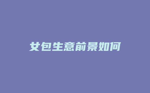 女包生意前景如何