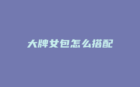 大牌女包怎么搭配