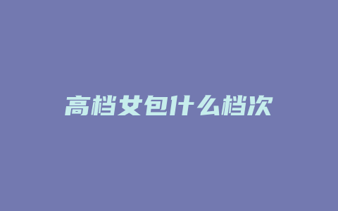 高档女包什么档次